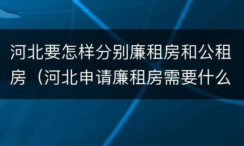 河北要怎样分别廉租房和公租房（河北申请廉租房需要什么条件）
