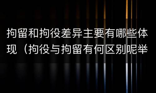 拘留和拘役差异主要有哪些体现（拘役与拘留有何区别呢举例说明）
