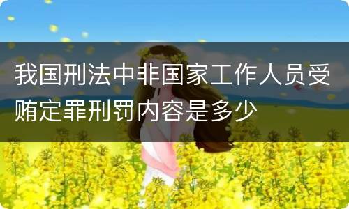 我国刑法中非国家工作人员受贿定罪刑罚内容是多少