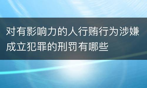 对有影响力的人行贿行为涉嫌成立犯罪的刑罚有哪些
