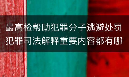 最高检帮助犯罪分子逃避处罚犯罪司法解释重要内容都有哪些