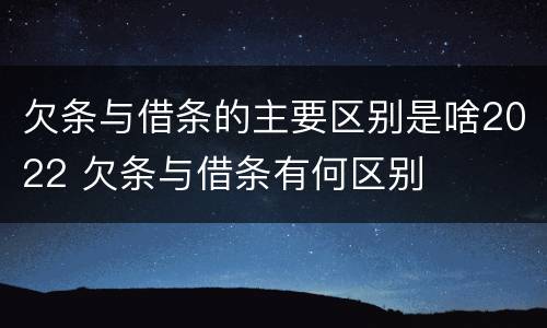欠条与借条的主要区别是啥2022 欠条与借条有何区别