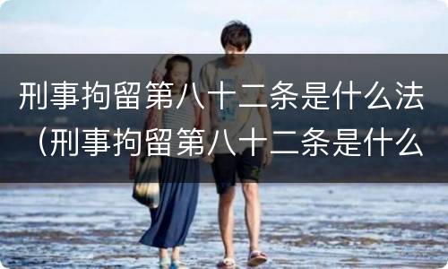 刑事拘留第八十二条是什么法（刑事拘留第八十二条是什么法规）