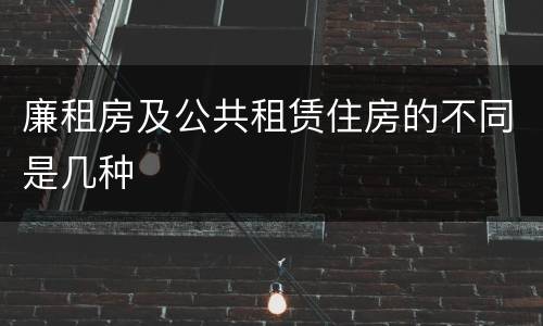 廉租房及公共租赁住房的不同是几种