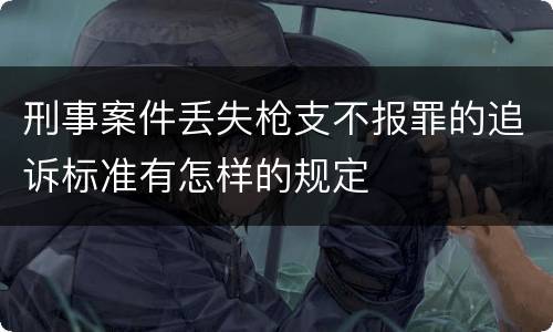 刑事案件丢失枪支不报罪的追诉标准有怎样的规定
