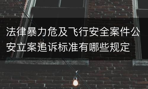 法律暴力危及飞行安全案件公安立案追诉标准有哪些规定