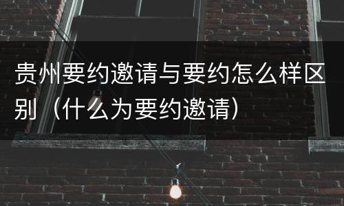 贵州要约邀请与要约怎么样区别（什么为要约邀请）