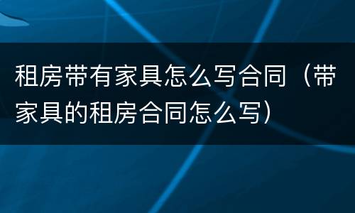 租房带有家具怎么写合同（带家具的租房合同怎么写）