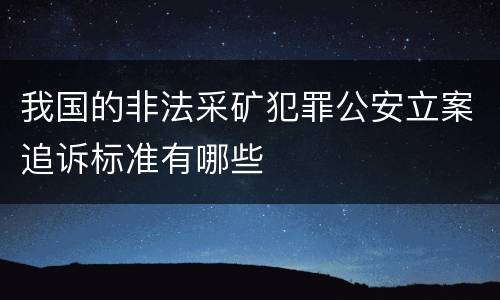 我国的非法采矿犯罪公安立案追诉标准有哪些