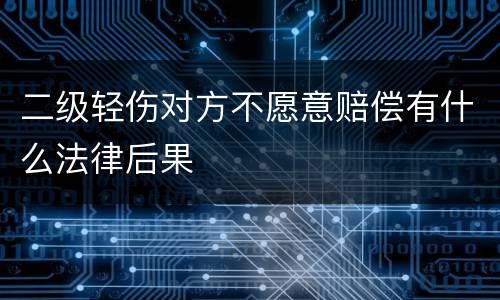 二级轻伤对方不愿意赔偿有什么法律后果