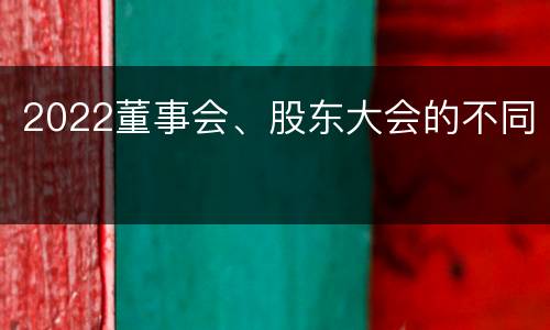 2022董事会、股东大会的不同