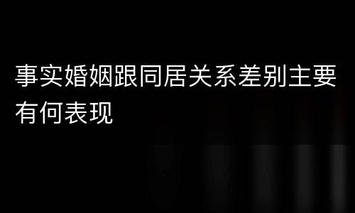 事实婚姻跟同居关系差别主要有何表现