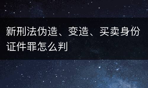 新刑法伪造、变造、买卖身份证件罪怎么判