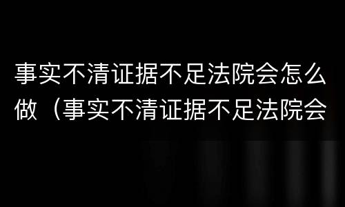 事实不清证据不足法院会怎么做（事实不清证据不足法院会怎么做呢）