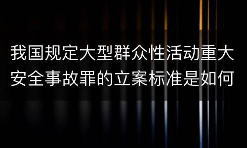 我国规定大型群众性活动重大安全事故罪的立案标准是如何规定