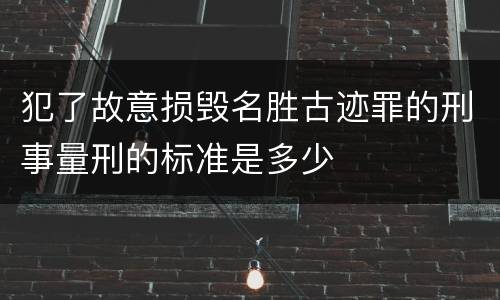 犯了故意损毁名胜古迹罪的刑事量刑的标准是多少