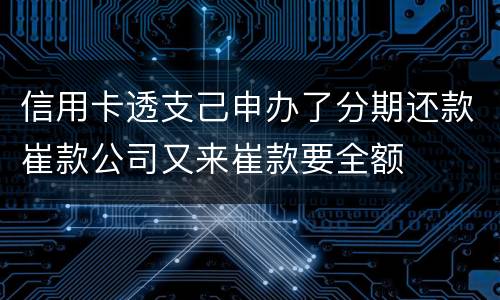 信用卡透支己申办了分期还款崔款公司又来崔款要全额