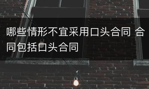 哪些情形不宜采用口头合同 合同包括口头合同