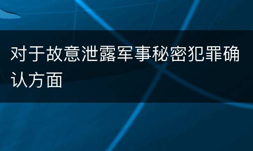 对于故意泄露军事秘密犯罪确认方面