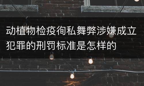动植物检疫徇私舞弊涉嫌成立犯罪的刑罚标准是怎样的