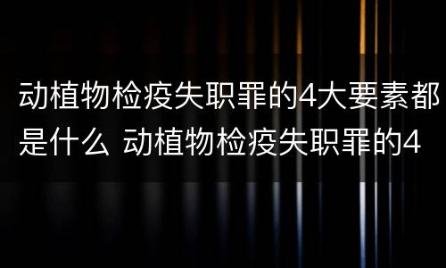 动植物检疫失职罪的4大要素都是什么 动植物检疫失职罪的4大要素都是什么内容