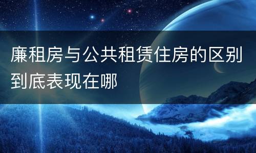 廉租房与公共租赁住房的区别到底表现在哪