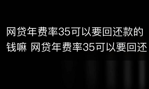 网贷年费率35可以要回还款的钱嘛 网贷年费率35可以要回还款的钱嘛是真的吗
