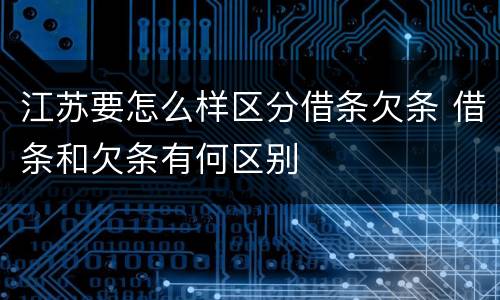 江苏要怎么样区分借条欠条 借条和欠条有何区别