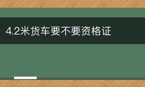 4.2米货车要不要资格证