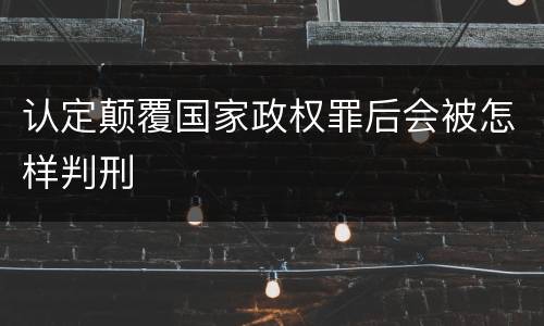 认定颠覆国家政权罪后会被怎样判刑