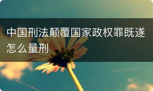 中国刑法颠覆国家政权罪既遂怎么量刑