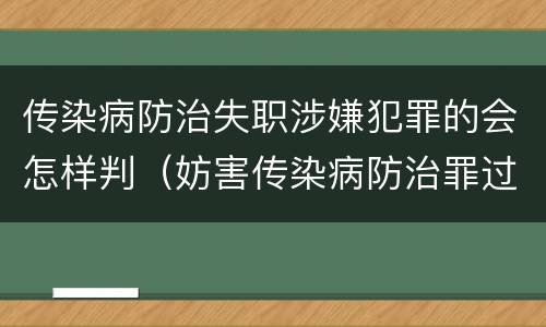传染病防治失职涉嫌犯罪的会怎样判（妨害传染病防治罪过失犯罪）