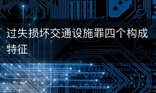 过失损坏交通设施罪四个构成特征