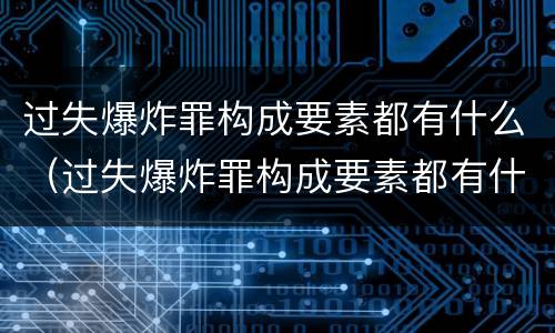 过失爆炸罪构成要素都有什么（过失爆炸罪构成要素都有什么）