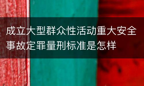 成立大型群众性活动重大安全事故定罪量刑标准是怎样