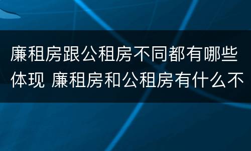 廉租房跟公租房不同都有哪些体现 廉租房和公租房有什么不同