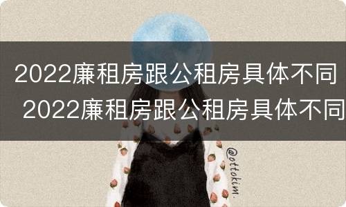 2022廉租房跟公租房具体不同 2022廉租房跟公租房具体不同吗