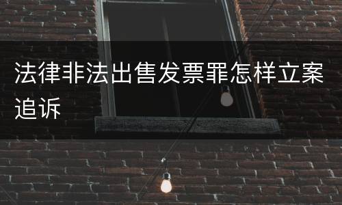 法律非法出售发票罪怎样立案追诉