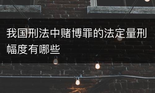 我国刑法中赌博罪的法定量刑幅度有哪些