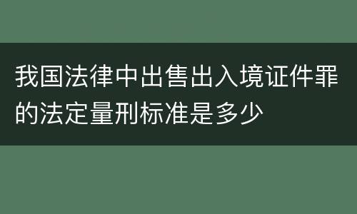我国法律中出售出入境证件罪的法定量刑标准是多少