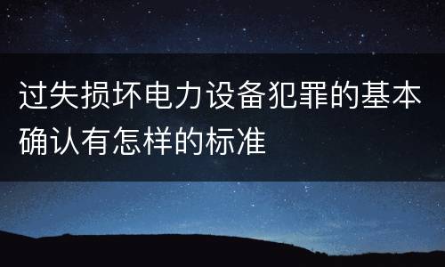 过失损坏电力设备犯罪的基本确认有怎样的标准