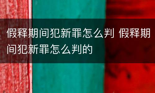 假释期间犯新罪怎么判 假释期间犯新罪怎么判的