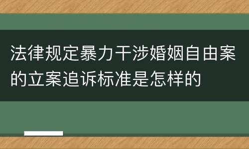 法律规定暴力干涉婚姻自由案的立案追诉标准是怎样的