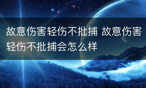 故意伤害轻伤不批捕 故意伤害轻伤不批捕会怎么样