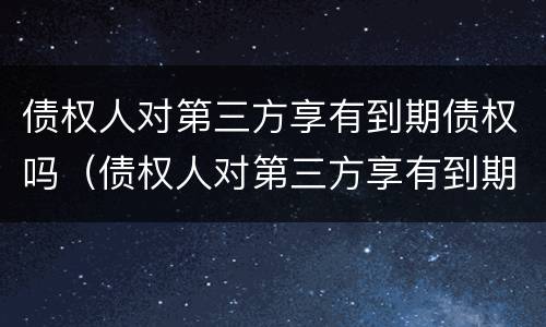 债权人对第三方享有到期债权吗（债权人对第三方享有到期债权吗）