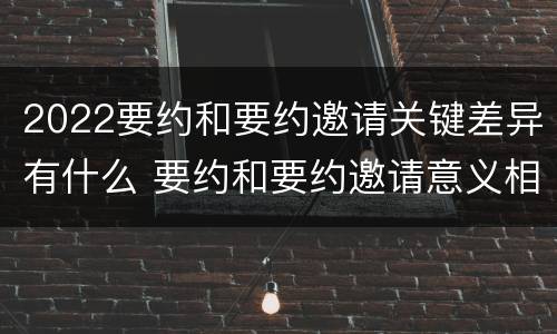 2022要约和要约邀请关键差异有什么 要约和要约邀请意义相同