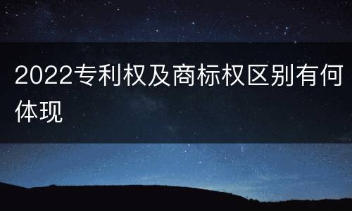 2022专利权及商标权区别有何体现