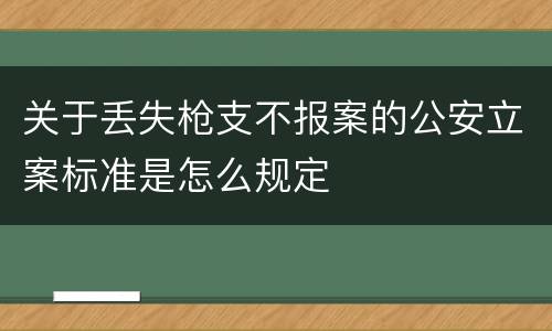 关于丢失枪支不报案的公安立案标准是怎么规定