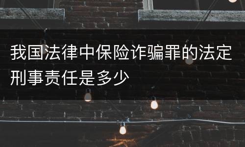 我国法律中保险诈骗罪的法定刑事责任是多少