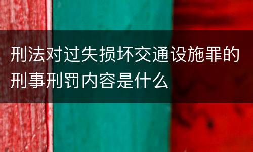 刑法对过失损坏交通设施罪的刑事刑罚内容是什么